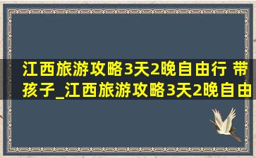 江西旅游攻略3天2晚自由行 带孩子_江西旅游攻略3天2晚自由行亲子游